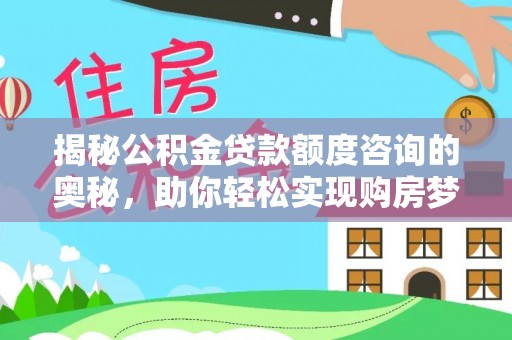 龙游揭秘公积金贷款额度咨询的奥秘，助你轻松实现购房梦想