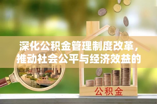 龙游深化公积金管理制度改革，推动社会公平与经济效益的双赢
