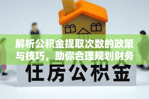 龙游解析公积金提取次数的政策与技巧，助你合理规划财务未来