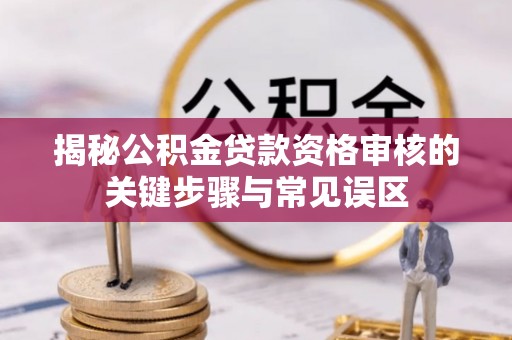 龙游揭秘公积金贷款资格审核的关键步骤与常见误区