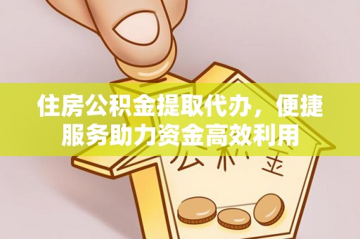 龙游住房公积金提取代办，便捷服务助力资金高效利用