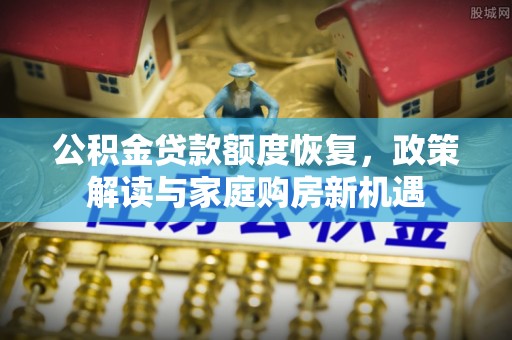 龙游公积金贷款额度恢复，政策解读与家庭购房新机遇