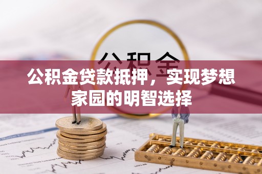 龙游公积金贷款抵押，实现梦想家园的明智选择