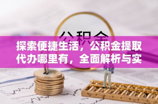 龙游探索便捷生活，公积金提取代办哪里有，全面解析与实用指南