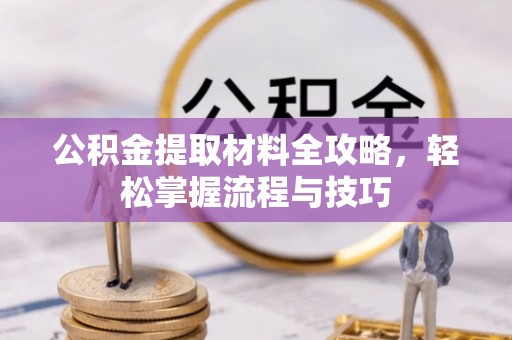 龙游公积金提取材料全攻略，轻松掌握流程与技巧