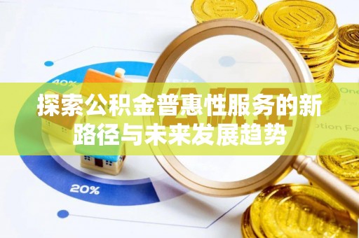 龙游探索公积金普惠性服务的新路径与未来发展趋势
