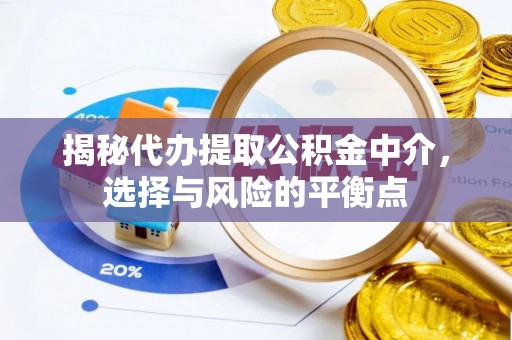 龙游揭秘代办提取公积金中介，选择与风险的平衡点