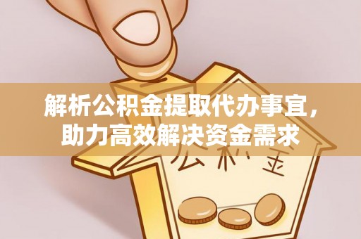 龙游解析公积金提取代办事宜，助力高效解决资金需求