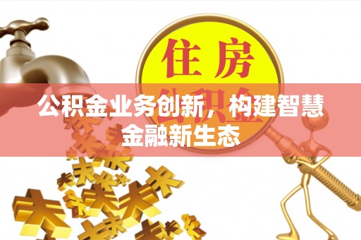 龙游公积金业务创新，构建智慧金融新生态
