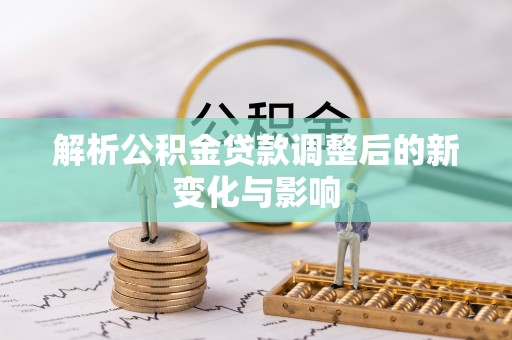 龙游解析公积金贷款调整后的新变化与影响