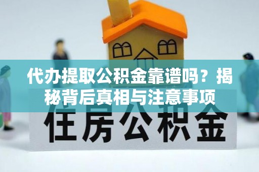 龙游代办提取公积金靠谱吗？揭秘背后真相与注意事项