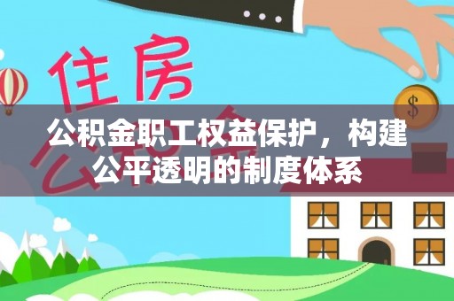 龙游公积金职工权益保护，构建公平透明的制度体系