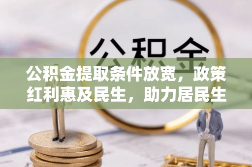 龙游公积金提取条件放宽，政策红利惠及民生，助力居民生活质量提升