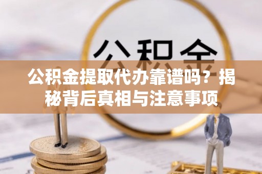 龙游公积金提取代办靠谱吗？揭秘背后真相与注意事项