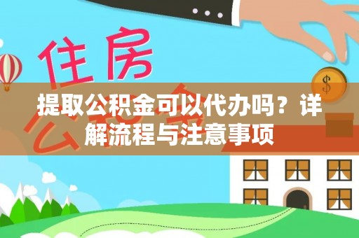 龙游提取公积金可以代办吗？详解流程与注意事项