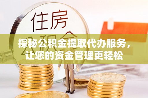 龙游探秘公积金提取代办服务，让您的资金管理更轻松