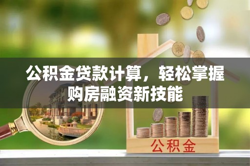 龙游公积金贷款计算，轻松掌握购房融资新技能