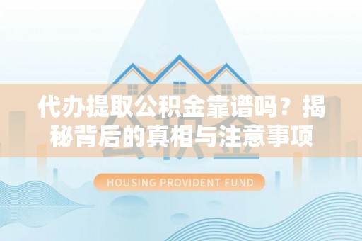 龙游代办提取公积金靠谱吗？揭秘背后的真相与注意事项