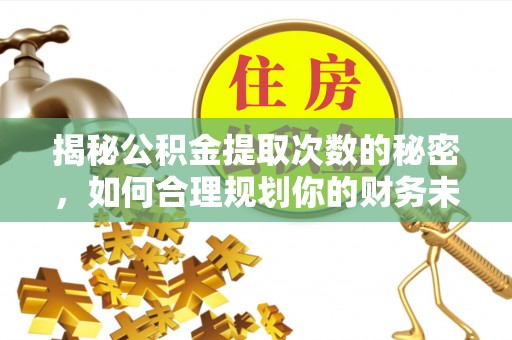 龙游揭秘公积金提取次数的秘密，如何合理规划你的财务未来