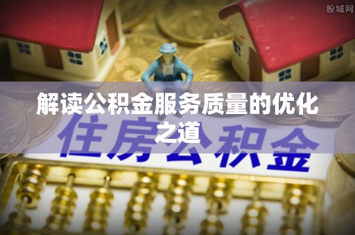 龙游解读公积金服务质量的优化之道