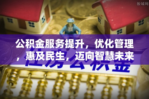 龙游公积金服务提升，优化管理，惠及民生，迈向智慧未来