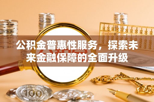 龙游公积金普惠性服务，探索未来金融保障的全面升级