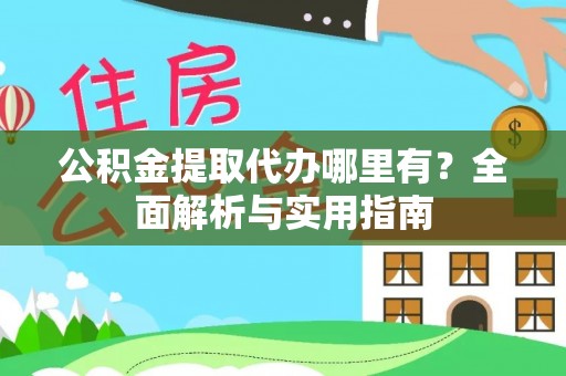 龙游公积金提取代办哪里有？全面解析与实用指南