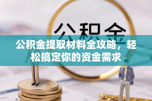 龙游公积金提取材料全攻略，轻松搞定你的资金需求