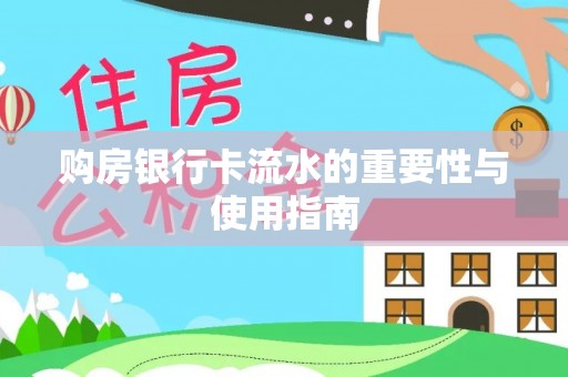 龙游购房银行卡流水的重要性与使用指南