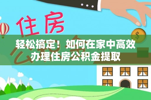 龙游轻松搞定！如何在家中高效办理住房公积金提取