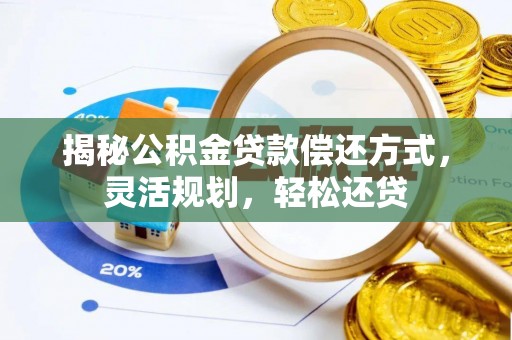 龙游揭秘公积金贷款偿还方式，灵活规划，轻松还贷