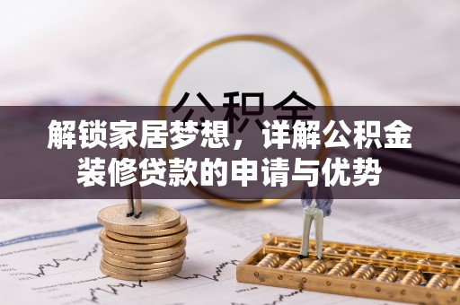 龙游解锁家居梦想，详解公积金装修贷款的申请与优势