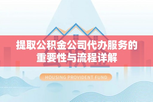 龙游提取公积金公司代办服务的重要性与流程详解