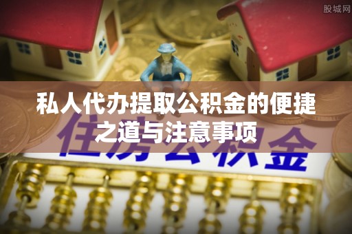 龙游私人代办提取公积金的便捷之道与注意事项