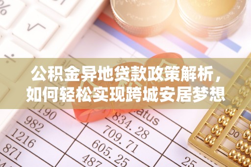 龙游公积金异地贷款政策解析，如何轻松实现跨城安居梦想