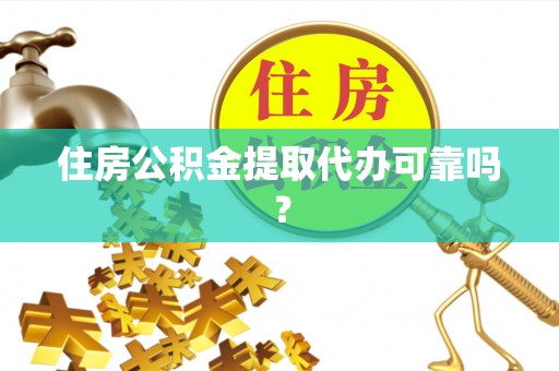 龙游住房公积金提取代办可靠吗？