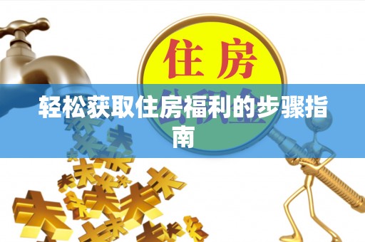 龙游轻松获取住房福利的步骤指南