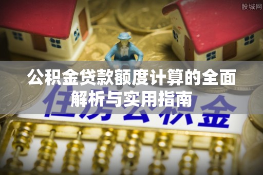 龙游公积金贷款额度计算的全面解析与实用指南