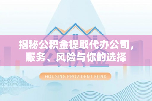 龙游揭秘公积金提取代办公司，服务、风险与你的选择