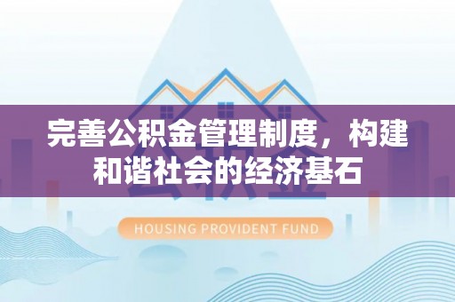 龙游完善公积金管理制度，构建和谐社会的经济基石