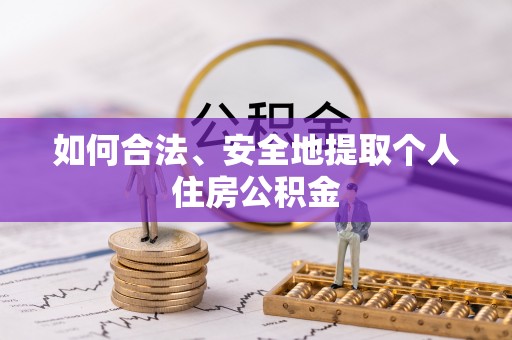 龙游如何合法、安全地提取个人住房公积金