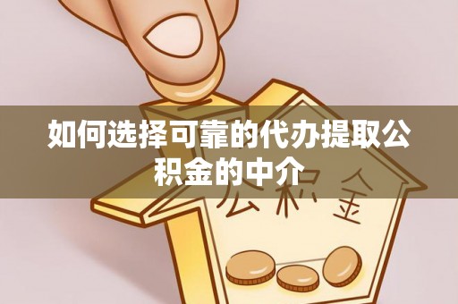 龙游如何选择可靠的代办提取公积金的中介