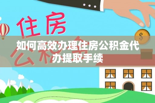 龙游如何高效办理住房公积金代办提取手续