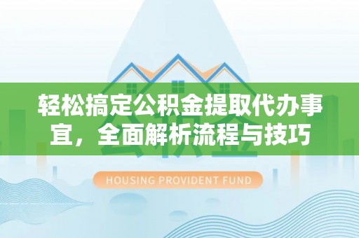 龙游轻松搞定公积金提取代办事宜，全面解析流程与技巧