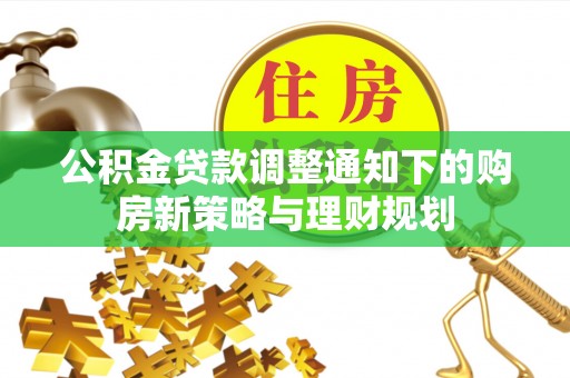 龙游公积金贷款调整通知下的购房新策略与理财规划