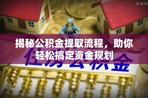 龙游揭秘公积金提取流程，助你轻松搞定资金规划