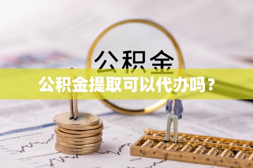 龙游公积金提取可以代办吗？
