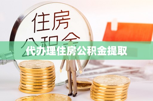 龙游代办理住房公积金提取