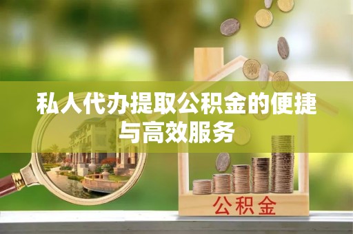 龙游私人代办提取公积金的便捷与高效服务