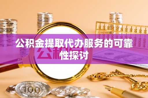 龙游公积金提取代办服务的可靠性探讨